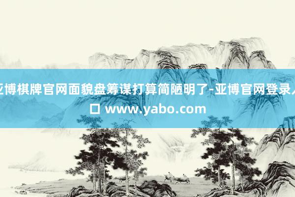 亚博棋牌官网面貌盘筹谋打算简陋明了-亚博官网登录入口 www.yabo.com