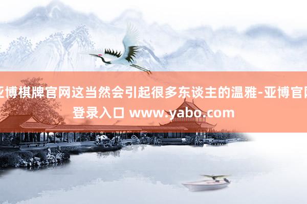 亚博棋牌官网这当然会引起很多东谈主的温雅-亚博官网登录入口 www.yabo.com