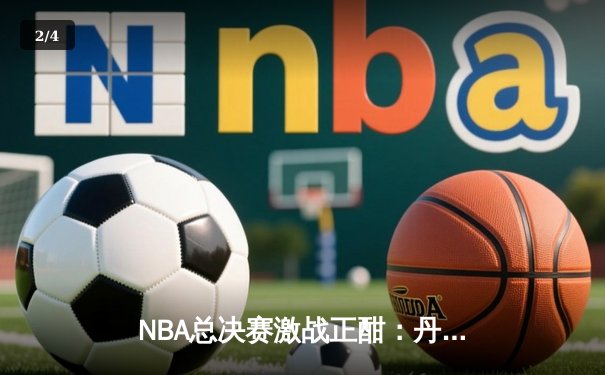 NBA总决赛激战正酣：丹佛掘金主场逆转迈阿密热火，约基奇狂砍三双主导战局 - 2