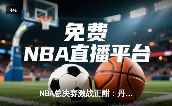 NBA总决赛激战正酣：丹佛掘金主场逆转迈阿密热火，约基奇狂砍三双主导战局 - 4