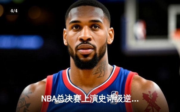 NBA总决赛上演史诗级逆转，湖人3分险胜凯尔特人，詹姆斯独揽40分创纪录 - 4