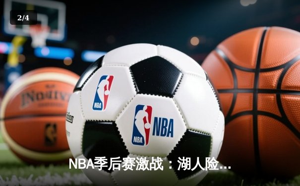 NBA季后赛激战：湖人险胜勇士，詹姆斯关键三分锁定胜局 - 2