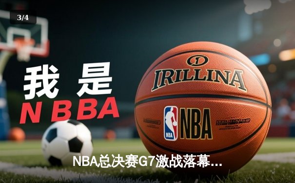 NBA总决赛G7激战落幕，湖人险胜凯尔特人重夺总冠军 - 3