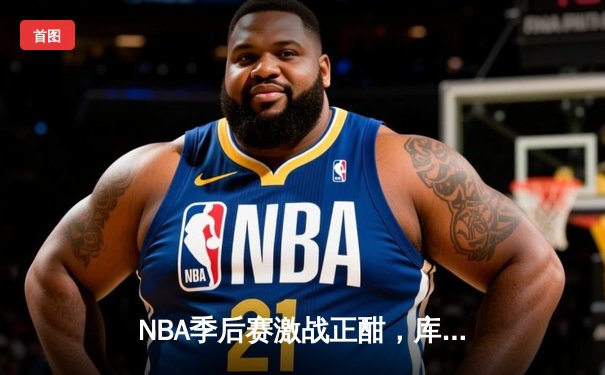 NBA季后赛激战正酣，库里独得45分助勇士逆转湖人