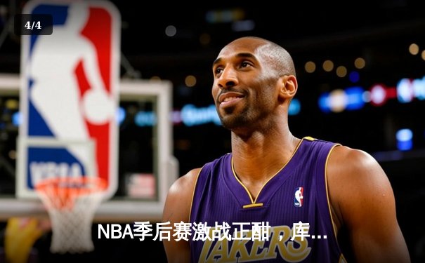 NBA季后赛激战正酣，库里独得45分助勇士逆转湖人 - 4