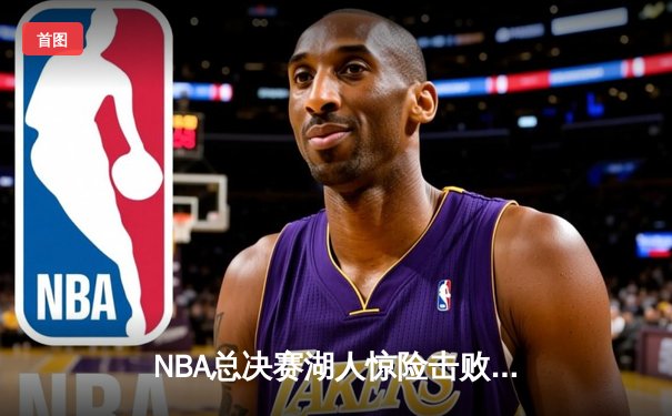 NBA总决赛湖人惊险击败凯尔特人，詹姆斯戴维斯联手砍下70分