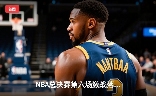 NBA总决赛第六场激战落幕，湖人主场险胜凯尔特人夺得总冠军