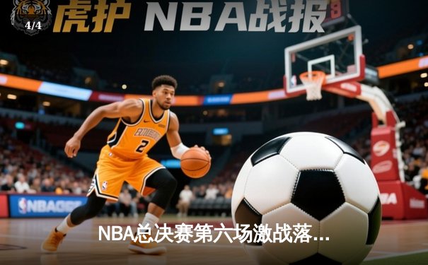 NBA总决赛第六场激战落幕，湖人主场险胜凯尔特人夺得总冠军 - 4
