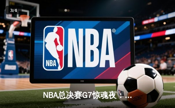 NBA总决赛G7惊魂夜：凯尔特人加时逆转勇士夺第18冠，塔图姆26+10+8封神 - 3
