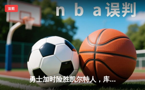 勇士加时险胜凯尔特人，库里狂砍43分上演三分雨